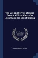 The Life and Service of Major-General William Alexander, Also Called the Earl of Stirling 1376657643 Book Cover
