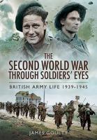 The Second World War Through Soldiers' Eyes: British Army Life 1939-1945 1781592985 Book Cover