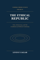 The Ethical Republic: Time, Democracy, and the Conditions of Political Continuity (The Temporal Theory of Truth) 1997912627 Book Cover