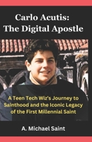 Carlo Acutis: The Digital Apostle: A Teen Tech Wiz’s Journey to Sainthood and the Iconic Legacy of the First Millennial Saint B0DRK4FKHY Book Cover