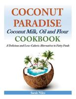 Coconut Paradise: Coconut Milk, Oil and Flour Cookbook - A Delicious and Low-Calorie Alternative to Fatty Foods 1497433037 Book Cover