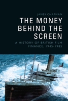 The Money Behind the Screen: A History of British Film Finance, 1945-1985 1399500767 Book Cover