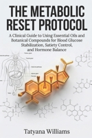 The Metabolic Reset Protocol: A Clinical Guide to Using Essential Oils and Botanical Compounds for Blood Glucose Stabilization, Satiety Control, and Hormone Balance. B0H5X9SN1B Book Cover