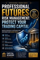 PROFESSIONAL FUTURES RISK MANAGEMENT: PROTECT YOUR TRADING CAPITAL: Protect your trading capital before the market teaches you the hard way. ... Risk, and Building Professional Marke) B0H9TBJ84J Book Cover