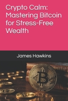 Crypto Calm: Mastering Bitcoin for Stress-Free Wealth B0DXP2Z98N Book Cover
