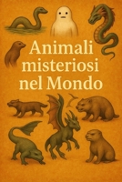 Animali misteriosi nel Mondo: la Bestia del Gévaudan, il Mostro di Loch Ness e tantissimi altri enigmatici esseri (Argomenti curiosi ed insoliti) (Italian Edition) B0FBFQGZ69 Book Cover