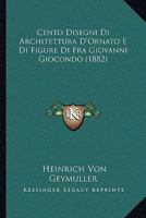 Cento Disegni Di Architettura D'Ornato E Di Figure Di Fra Giovanni Giocondo (1882) 1160337861 Book Cover