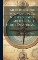 Memoria Sobre Importancia De Nuestro Poder Militar En El Norte De Africa... 1020555629 Book Cover