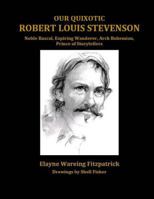 Our Quixotic Robert Louis Stevenson: Noble Rascal, Expiring Wanderer, Arch Bohemian, Prince of Storytellers 1500119431 Book Cover