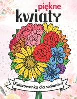 Piekne Kwiaty Kolorowanka dla Seniorów: 50 Prostych Bukietów i Kompozycji Kwiatowych do Kolorowania i Relaksacji, Duzy Druk (Polish Edition) B0CS6NL6D9 Book Cover