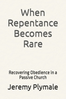 When Repentance Becomes Rare: Recovering Obedience in a Passive Church B0GHF432DT Book Cover