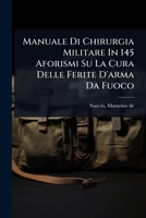 Manuale Di Chirurgia Militare In 145 Aforismi Su La Cura Delle Ferite D'arma Da Fuoco (Italian Edition) 1024472337 Book Cover