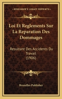 Loi Et Reglements Sur La Reparation Des Dommages: Resultant Des Accidents Du Travail (1906) 1120444470 Book Cover