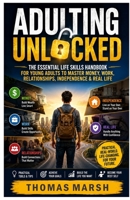 ADULTING UNLOCKED: THE ESSENTIAL LIFE SKILLS HANDBOOK FOR YOUNG ADULTS TO MASTER MONEY, WORK, RELATIONSHIP, INDEPENDENCE AND REAL LIFE B0HHL5YLCS Book Cover
