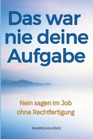 Das war nie deine Aufgabe: Nein sagen im Job ohne Rechtfertigung – warum Klarheit im Arbeitsalltag mehr entlastet als Durchsetzungsstärke B0GMGWJJ6Y Book Cover