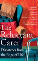 The Reluctant Carer: Dispatches from the Edge of Life 1529029392 Book Cover