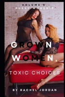GROWN WOMEN, TOXIC CHOICES: VOLUME 3: PUSSY WORSHIP B0FRZHDLMQ Book Cover