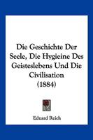 Die Geschichte Der Seele, Die Hygieine Des Geisteslebens Und Die Civilisation (1884) 1146764324 Book Cover