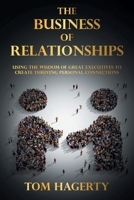 The Business of Relationships: Using the Wisdom of Great Executives to Create Thriving Personal Connections B0CKTYZFK9 Book Cover