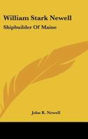 William Stark Newell: Shipbuilder of Maine 1428659749 Book Cover