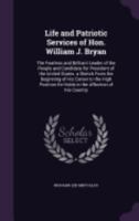 Life and Patriotic Services of Hon. William J. Bryan: The Fearless and Brilliant Leader of the People and Candidate for President of the United States. a Sketch from the Beginning of His Career to the 135814172X Book Cover