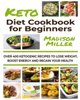 Ketogenic Diet Cookbook for Beginners: Over 400 Ketogenic Recipes to Lose Weight, Boost Energy, and Regain Your Health 1673187528 Book Cover