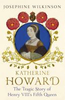 Katherine Howard: The Tragic Story of Henry VIII's Fifth Queen 1444796267 Book Cover