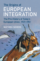 The Origins of European Integration: The Pre-History of Today's European Union, 1937–1951 1009379429 Book Cover