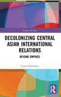Decolonizing Central Asian International Relations: Beyond Empires 1032009381 Book Cover