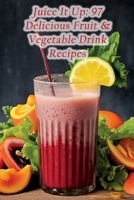 Juice It Up: 97 Delicious Fruit & Vegetable Drink Recipes B0CH26SSSS Book Cover