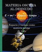 Materia Oscura Al Desnudo : Espacio y Tiempo Como Materia Prima de Todo 1522813438 Book Cover
