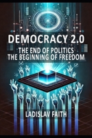 DEMOCRACY 2.0 THE END OF POLITICS, THE BEGINNING OF FREEDOM B0DXD3VXRH Book Cover