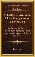 A Historical Account of All the Voyages Round the World V4: Performed by English Navigators, Including Those Lately Undertaken by Order of His Prese 1378107039 Book Cover