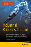 Industrial Robotics Control: Mathematical Models, Software Architecture, and Electronics Design 1484289889 Book Cover