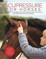 Acupressure for Horses: Hands-On Techniques to Solve Performance Problems and Ease Pain and Discomfort 1570767874 Book Cover