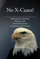 No X-Cuses!: Addressing the Spiritual, Physical, and Mental/Emotional Components of Our Lives 1477262288 Book Cover