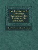 Les Institutes De Théophile, Paraphrase Des Institutes De Justinien... 1021296856 Book Cover