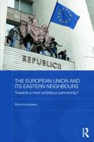 The European Union and its Eastern Neighbours: Towards a More Ambitious Partnership? (BASEES/Routledge Series on Russian and East European Studies Book 78) 1138815799 Book Cover