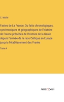 Fastes de La France; Ou faits chronologiques, synchroniques et géographiques de l'histoire de France précédés de l'histoire de la Gaule depuis ... des Franks: Tome 4 3382725770 Book Cover