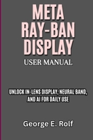 Meta Ray-Ban Display User Manual: Unlock In-Lens Display, Neural Band, and AI for Daily Use B0FVRNNZH5 Book Cover