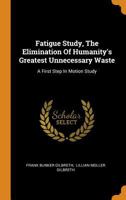 Fatigue Study, the Elimination of Humanity's Greatest Unnecessary Waste: A First Step in Motion Stud 0548669465 Book Cover