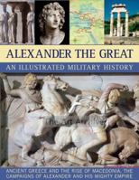 Alexander the Great An Illustrated Military History: The rise of Macedonia, the battles, campaigns and tactics of Alexander, and the collapse of his ... death, depicted in more than 250 pictures 184476821X Book Cover