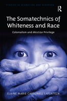 The Somatechnics of Whiteness and Race: Colonialism and Mestiza Privilege 1032098651 Book Cover