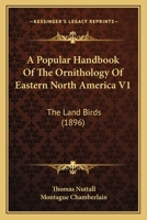 A Popular Handbook Of The Ornithology Of Eastern North America V1: The Land Birds 1164543415 Book Cover