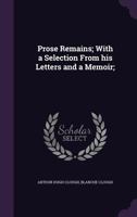 Prose Remains of Arthur Hugh Clough: With a Selection from His Letters and a Memoir 1341233022 Book Cover