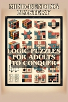 Mind-Bending Mastery: Logic Puzzles for Adults to Conquer B0CRQ68PG4 Book Cover