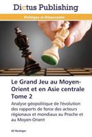 Le Grand Jeu au Moyen-Orient et en Asie centrale Tome 2: Analyse géopolitique de l'évolution des rapports de force des acteurs régionaux et mondiaux ... au Moyen-Orient (Omn.Dictus) 3847388975 Book Cover