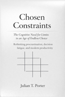 Chosen Constraints: The Cognitive Need for Limits in an Age of Endless Choice - Rethinking Procrastination, Decision fatigue, and Modern Productivity B0GFXGBH11 Book Cover