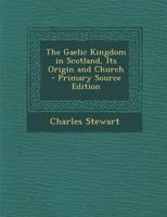 The Gaelic Kingdom in Scotland, Its Origin and Church 1019135018 Book Cover