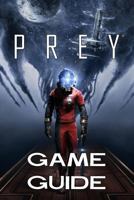 Prey Game Guide 2017 Edition: The Best Prey Strategy Guide Featuring: Walkthrough, Characters Info, Weapons, Tips and Tricks and a Lot More! 1546801006 Book Cover
